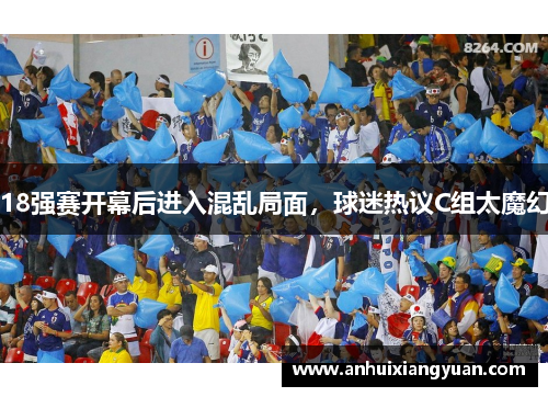 18强赛开幕后进入混乱局面，球迷热议C组太魔幻