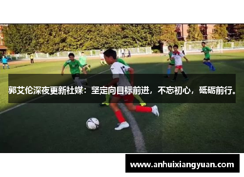 郭艾伦深夜更新社媒：坚定向目标前进，不忘初心，砥砺前行。