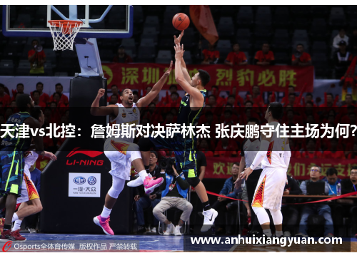 天津vs北控：詹姆斯对决萨林杰 张庆鹏守住主场为何？