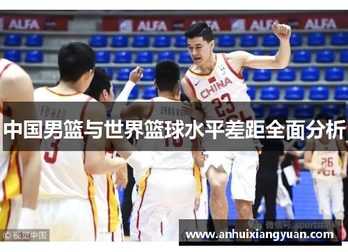 中国男篮与世界篮球水平差距全面分析